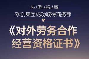 喜讯 | 热烈祝贺欢创集团成功取得商务部《对外劳务合作经营资格证书》
